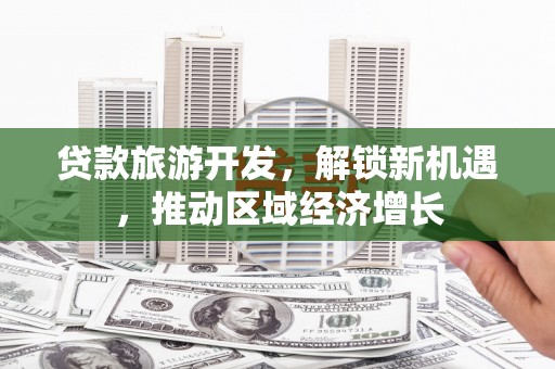 桐城贷款旅游开发，解锁新机遇，推动区域经济增长