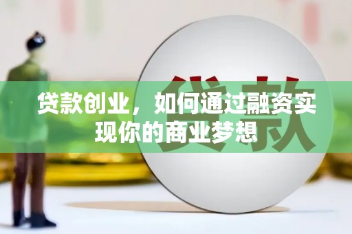 桐城贷款创业，如何通过融资实现你的商业梦想