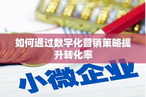桐城如何通过数字化营销策略提升转化率