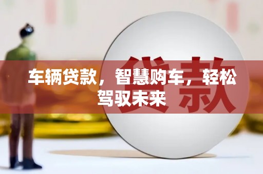 桐城车辆贷款，智慧购车，轻松驾驭未来