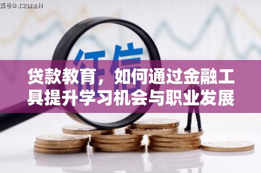 桐城贷款教育，如何通过金融工具提升学习机会与职业发展