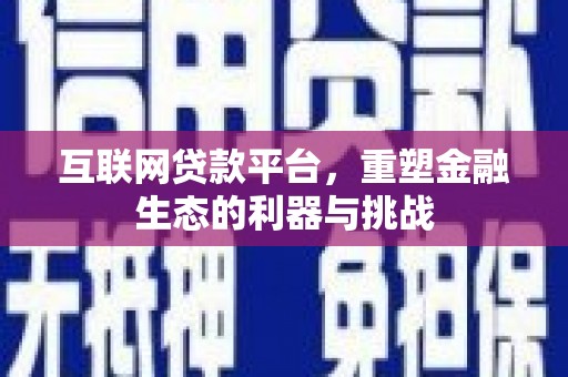 桐城互联网贷款平台，重塑金融生态的利器与挑战