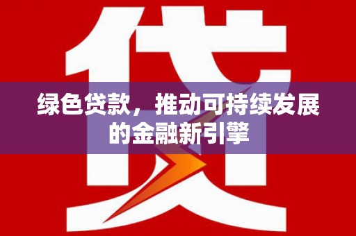 桐城绿色贷款，推动可持续发展的金融新引擎