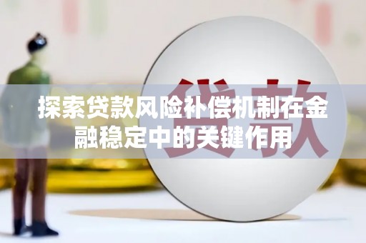 桐城探索贷款风险补偿机制在金融稳定中的关键作用