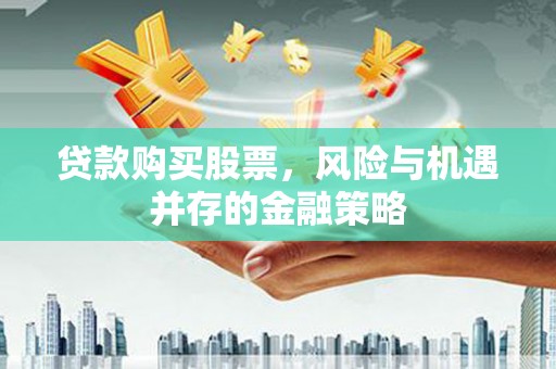 桐城贷款购买股票，风险与机遇并存的金融策略
