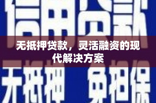 桐城无抵押贷款，灵活融资的现代解决方案