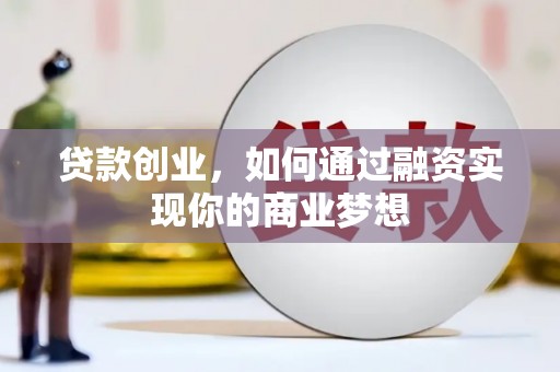 桐城贷款创业，如何通过融资实现你的商业梦想