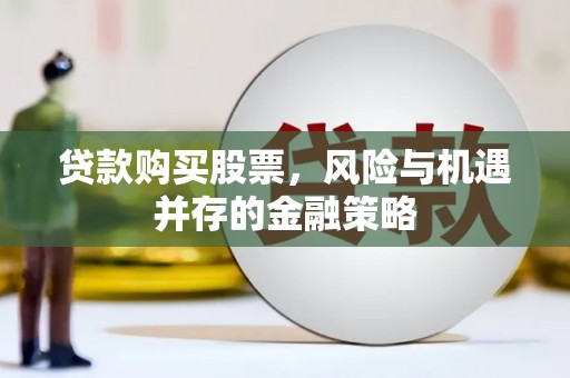 桐城贷款购买股票，风险与机遇并存的金融策略