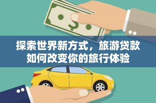 桐城探索世界新方式，旅游贷款如何改变你的旅行体验