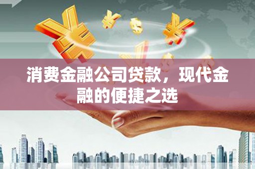 桐城消费金融公司贷款，现代金融的便捷之选