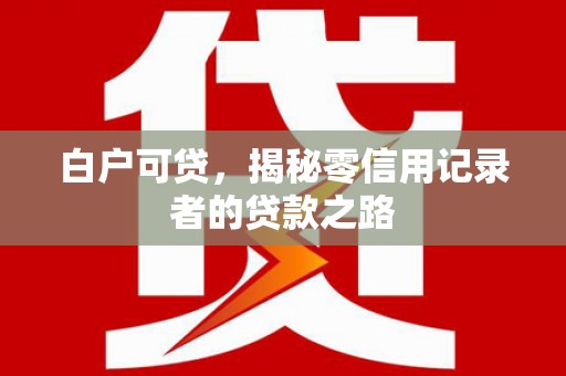 桐城白户可贷，揭秘零信用记录者的贷款之路