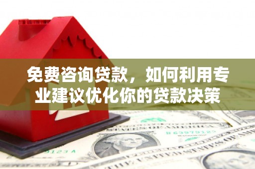 桐城免费咨询贷款，如何利用专业建议优化你的贷款决策