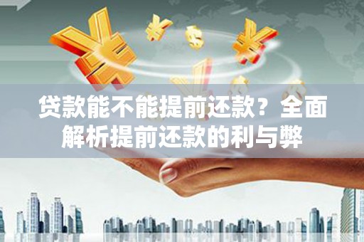 桐城贷款能不能提前还款？全面解析提前还款的利与弊