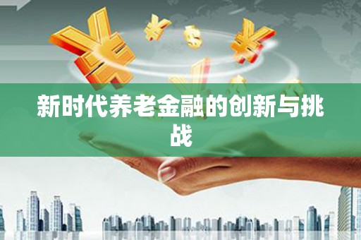 桐城新时代养老金融的创新与挑战