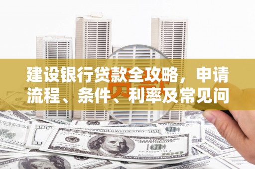 桐城建设银行贷款全攻略，申请流程、条件、利率及常见问题解答
