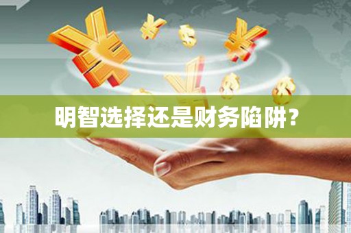 桐城明智选择还是财务陷阱？