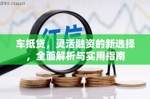 桐城车抵贷，灵活融资的新选择，全面解析与实用指南