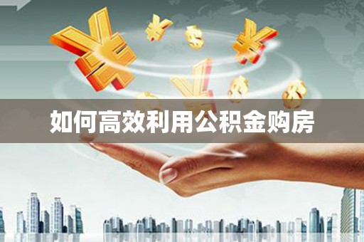 桐城如何高效利用公积金购房