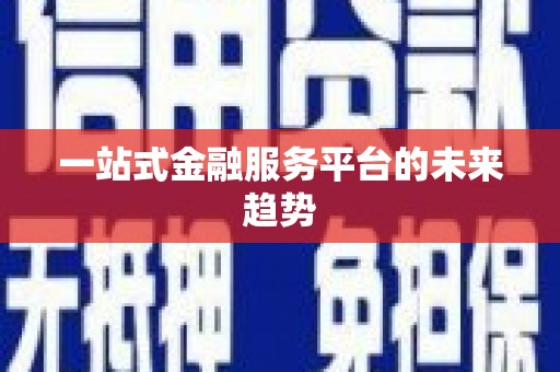 桐城一站式金融服务平台的未来趋势