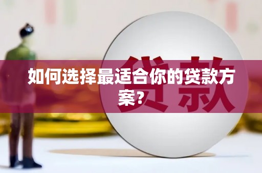 桐城如何选择最适合你的贷款方案？