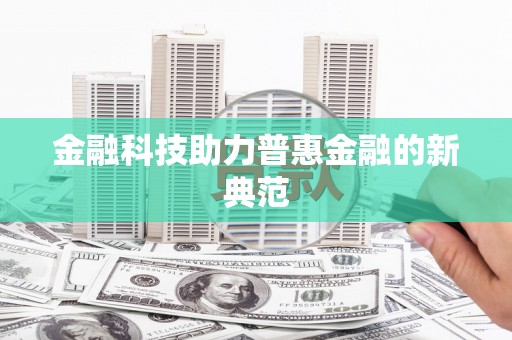 桐城金融科技助力普惠金融的新典范