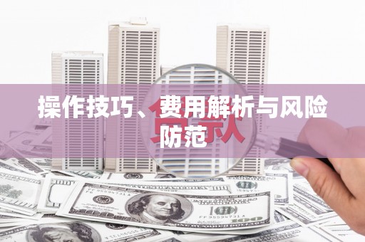 桐城操作技巧、费用解析与风险防范