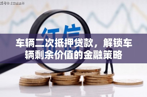 桐城车辆二次抵押贷款，解锁车辆剩余价值的金融策略