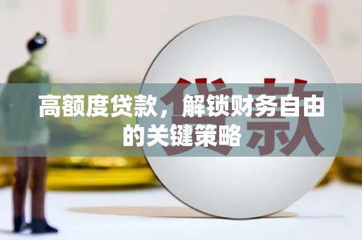 桐城高额度贷款，解锁财务自由的关键策略